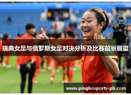 瑞典女足与俄罗斯女足对决分析及比赛前景展望